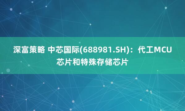 深富策略 中芯国际(688981.SH)：代工MCU芯片和特殊存储芯片