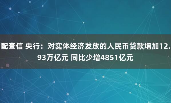 配查信 央行：对实体经济发放的人民币贷款增加12.93万亿元 同比少增4851亿元
