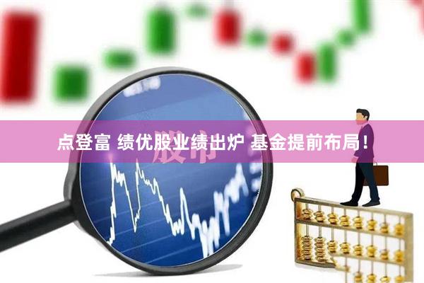 点登富 绩优股业绩出炉 基金提前布局！