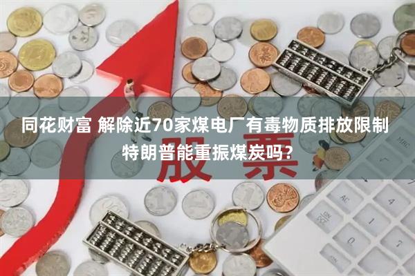 同花财富 解除近70家煤电厂有毒物质排放限制 特朗普能重振煤炭吗？