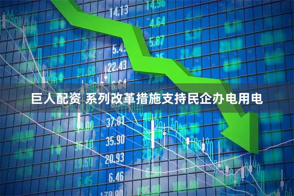 巨人配资 系列改革措施支持民企办电用电