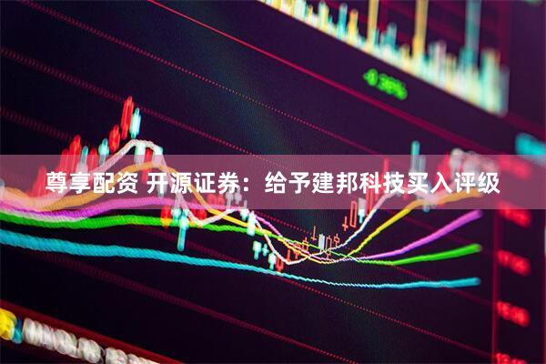 尊享配资 开源证券：给予建邦科技买入评级