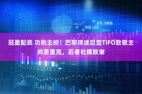 冠盈配资 功勋主帅！巴黎球迷巨型TIFO致敬主帅恩里克，后者社媒致谢