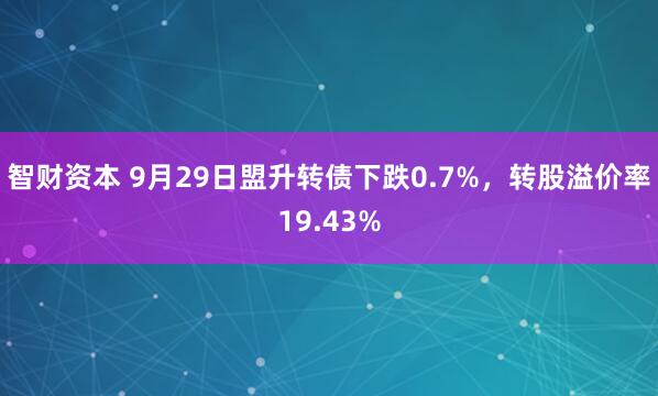智财资本 9月29日盟升转债下跌0.7%，转股溢价率19.43%