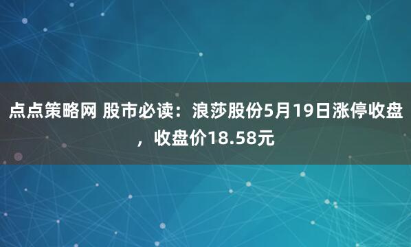 点点策略网 股市必读：浪莎股份5月19日涨停收盘，收盘价18.58元