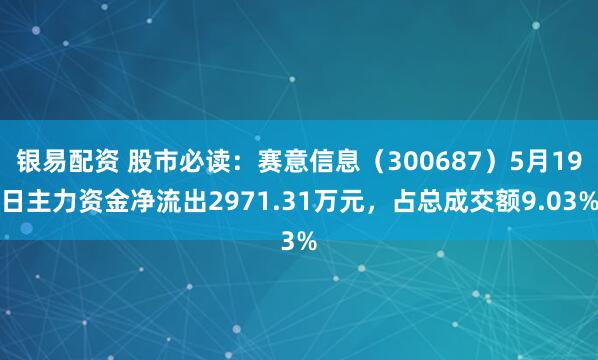 银易配资 股市必读:赛意信息(300687)5月19日主力资金净流出2971.31万元,占总成交额9.03%