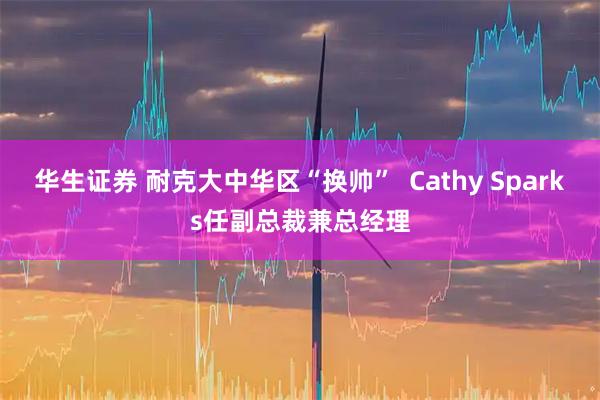 华生证券 耐克大中华区“换帅” Cathy Sparks任副总裁兼总经理