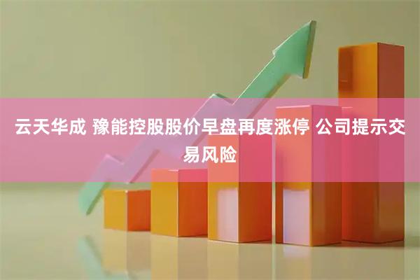 云天华成 豫能控股股价早盘再度涨停 公司提示交易风险
