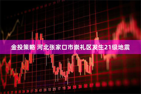金投策略 河北张家口市崇礼区发生21级地震