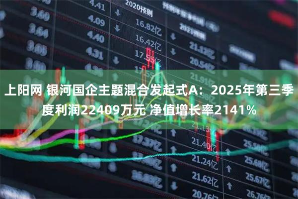 上阳网 银河国企主题混合发起式A：2025年第三季度利润22409万元 净值增长率2141%