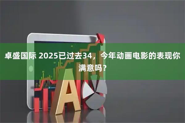 卓盛国际 2025已过去34，今年动画电影的表现你满意吗？