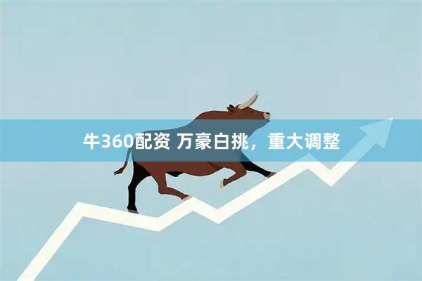 牛360配资 万豪白挑,重大调整